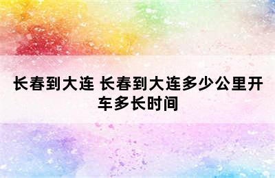 长春到大连 长春到大连多少公里开车多长时间